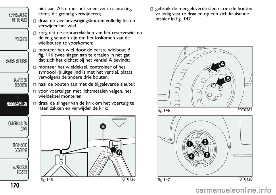 FIAT FIORINO 2017  Instructieboek (in Dutch) niet aan. Als u met het smeervet in aanraking
komt, dit grondig verwijderen;
draai de vier bevestigingsbouten volledig los en
verwijder het wiel.
zorg dat de contactvlakken van het reservewiel en
de v