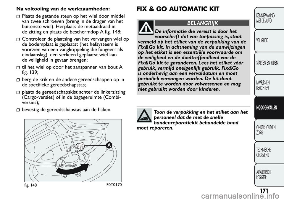 FIAT FIORINO 2017  Instructieboek (in Dutch) Na voltooiing van de werkzaamheden:
Plaats de getande steun op het wiel door middel
van twee schroeven (breng in de drager van het
buitenste wiel). Herplaats de metaaldraad in
de zitting en plaats de 