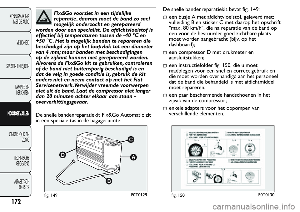FIAT FIORINO 2017  Instructieboek (in Dutch) Fix&Go voorziet in een tijdelijke
reparatie, daarom moet de band zo snel
mogelijk onderzocht en gerepareerd
worden door een specialist . De afdichtvloeistof is
effectief bij temperaturen tussen de -40