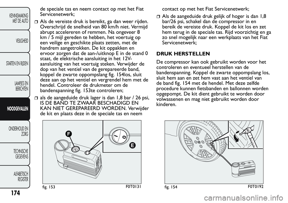 FIAT FIORINO 2017  Instructieboek (in Dutch) de speciale tas en neem contact op met het Fiat
Servicenetwerk;
Als de vereiste druk is bereikt, ga dan weer rijden.
Overschrijd de snelheid van 80 km/h niet. Vermijd
abrupt accelereren of remmen. Na 