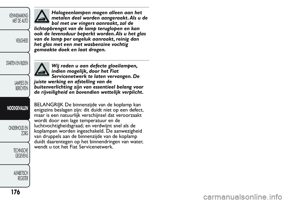 FIAT FIORINO 2017  Instructieboek (in Dutch) Halogeenlampen mogen alleen aan het
metalen deel worden aangeraakt . Als u de
bol met uw vingers aanraakt , zal de
lichtopbrengst van de lamp teruglopen en kan
ook de levensduur beperkt worden. Als u 