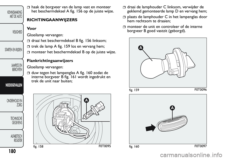 FIAT FIORINO 2017  Instructieboek (in Dutch) haak de borgveer van de lamp vast en monteer
het beschermdeksel A fig. 156 op de juiste wijze.
RICHTINGAANWIJZERS
Voor
Gloeilamp vervangen:
draai het beschermdeksel B fig. 156 linksom;
trek de lamp A 