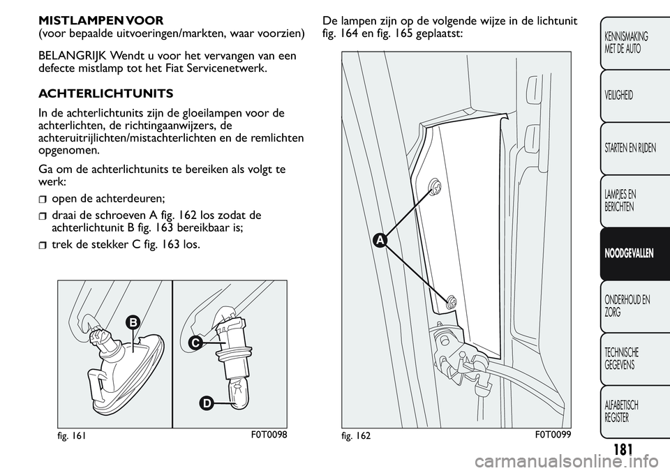 FIAT FIORINO 2017  Instructieboek (in Dutch) MISTLAMPEN VOOR
(voor bepaalde uitvoeringen/markten, waar voorzien)
BELANGRIJK Wendt u voor het vervangen van een
defecte mistlamp tot het Fiat Servicenetwerk.
ACHTERLICHTUNITS
In de achterlichtunits 