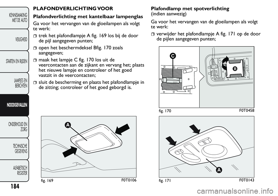 FIAT FIORINO 2017  Instructieboek (in Dutch) PLAFONDVERLICHTING VOOR
Plafondverlichting met kantelbaar lampenglas
Ga voor het vervangen van de gloeilampen als volgt
te werk:
trek het plafondlampje A fig. 169 los bij de door
de pijl aangegeven pu