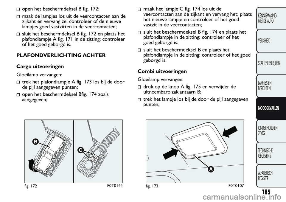 FIAT FIORINO 2017  Instructieboek (in Dutch) open het beschermdeksel B fig. 172;
maak de lampjes los uit de veercontacten aan de
zijkant en vervang ze; controleer of de nieuwe
lampjes goed vastzitten in de veercontacten;
sluit het beschermdeksel