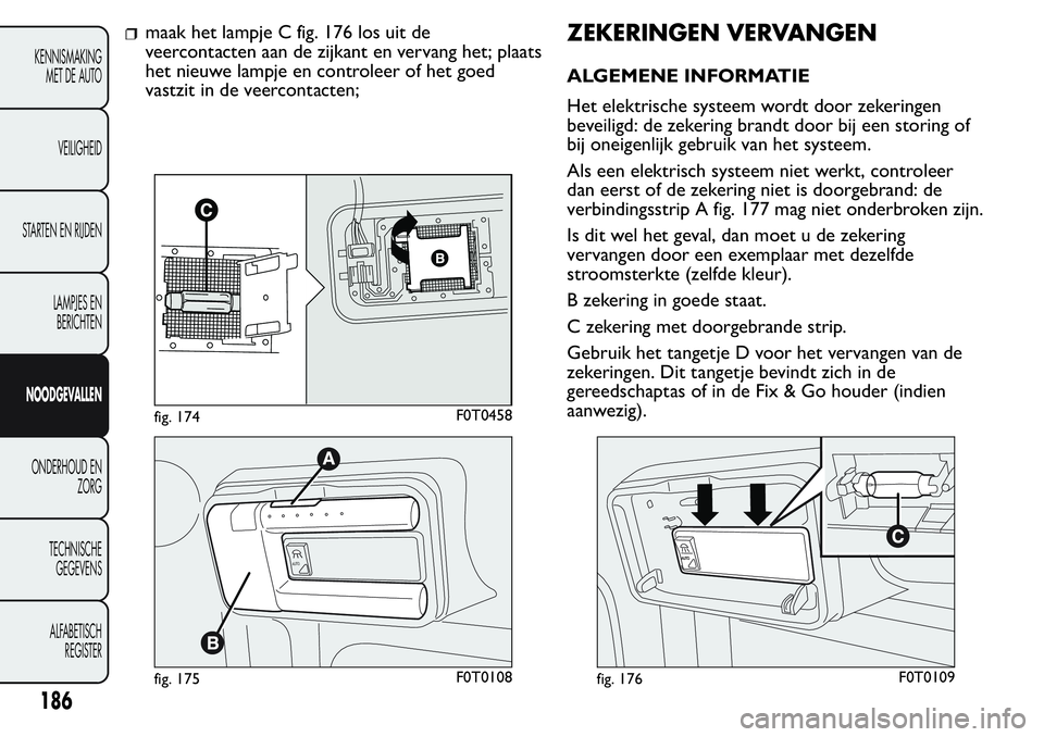FIAT FIORINO 2017  Instructieboek (in Dutch) maak het lampje C fig. 176 los uit de
veercontacten aan de zijkant en vervang het; plaats
het nieuwe lampje en controleer of het goed
vastzit in de veercontacten;ZEKERINGEN VERVANGEN
ALGEMENE INFORMAT