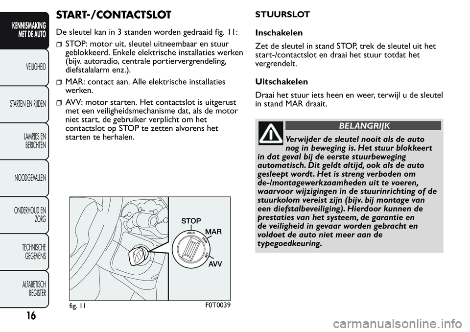 FIAT FIORINO 2017  Instructieboek (in Dutch) START-/CONTACTSLOT
De sleutel kan in 3 standen worden gedraaid fig. 11:
STOP: motor uit, sleutel uitneembaar en stuur
geblokkeerd. Enkele elektrische installaties werken
(bijv. autoradio, centrale por