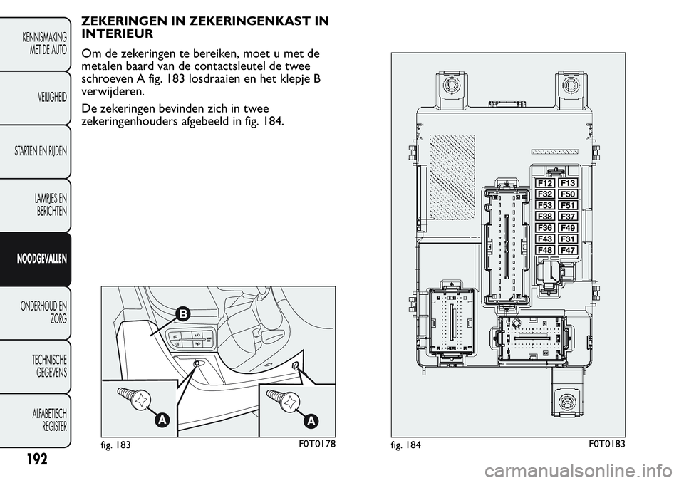 FIAT FIORINO 2017  Instructieboek (in Dutch) ZEKERINGEN IN ZEKERINGENKAST IN
INTERIEUR
Om de zekeringen te bereiken, moet u met de
metalen baard van de contactsleutel de twee
schroeven A fig. 183 losdraaien en het klepje B
verwijderen.
De zekeri