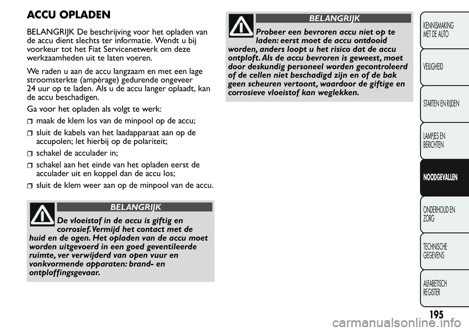 FIAT FIORINO 2017  Instructieboek (in Dutch) ACCU OPLADEN
BELANGRIJK De beschrijving voor het opladen van
de accu dient slechts ter informatie. Wendt u bij
voorkeur tot het Fiat Servicenetwerk om deze
werkzaamheden uit te laten voeren.
We raden 