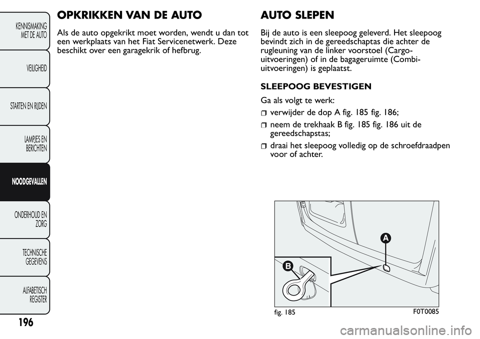 FIAT FIORINO 2017  Instructieboek (in Dutch) OPKRIKKEN VAN DE AUTO
Als de auto opgekrikt moet worden, wendt u dan tot
een werkplaats van het Fiat Servicenetwerk. Deze
beschikt over een garagekrik of hefbrug.
AUTO SLEPEN
Bij de auto is een sleepo