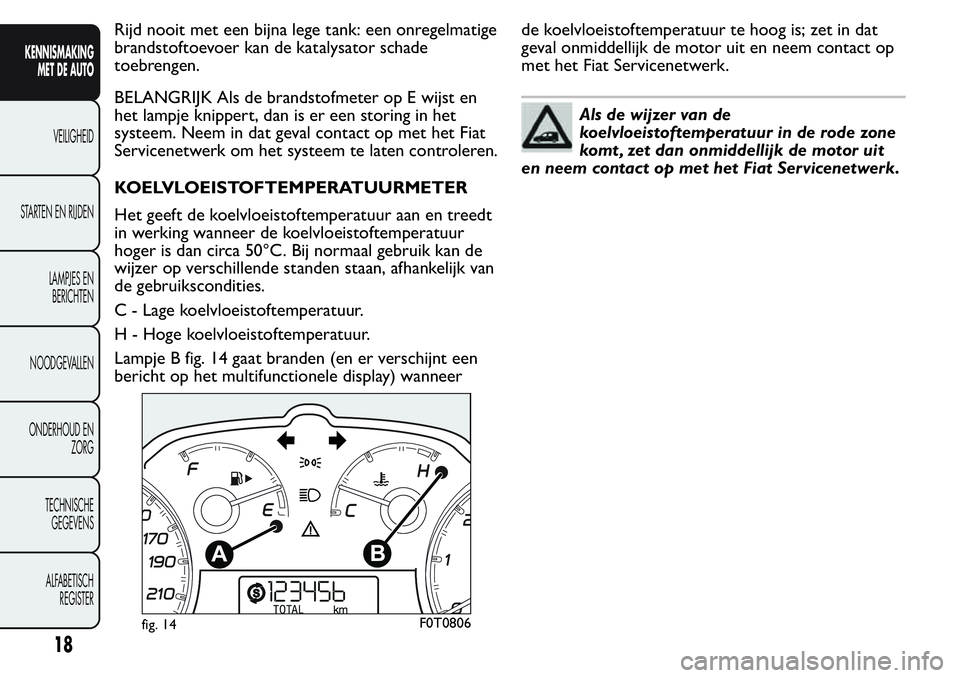 FIAT FIORINO 2017  Instructieboek (in Dutch) Rijd nooit met een bijna lege tank: een onregelmatige
brandstoftoevoer kan de katalysator schade
toebrengen.
BELANGRIJK Als de brandstofmeter op E wijst en
het lampje knippert, dan is er een storing i