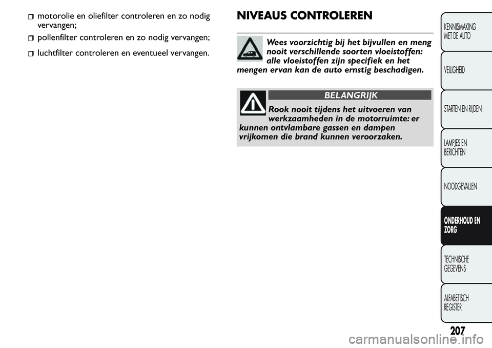 FIAT FIORINO 2017  Instructieboek (in Dutch) luchtfilter controleren en eventueel vervangen.
NIVEAUS CONTROLEREN
Wees voorzichtig bij het bijvullen en meng
nooit verschillende soor ten vloeistoffen:
alle vloeistoffen zijn specifiek en het
mengen