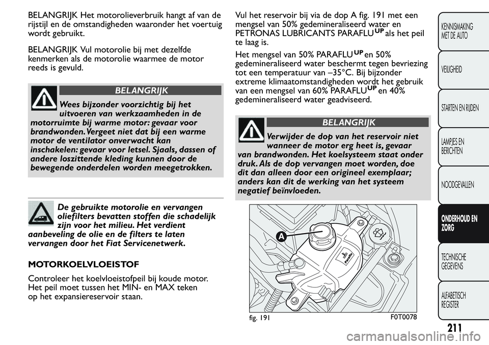 FIAT FIORINO 2017  Instructieboek (in Dutch) BELANGRIJK Het motorolieverbruik hangt af van de
rijstijl en de omstandigheden waaronder het voertuig
wordt gebruikt.
BELANGRIJK Vul motorolie bij met dezelfde
kenmerken als de motorolie waarmee de mo