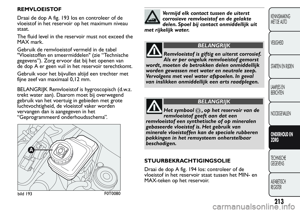 FIAT FIORINO 2017  Instructieboek (in Dutch) REMVLOEISTOF
Draai de dop A fig. 193 los en controleer of de
vloeistof in het reservoir op het maximum niveau
staat.
The fluid level in the reservoir must not exceed the
MAX mark.
Gebruik de remvloeis