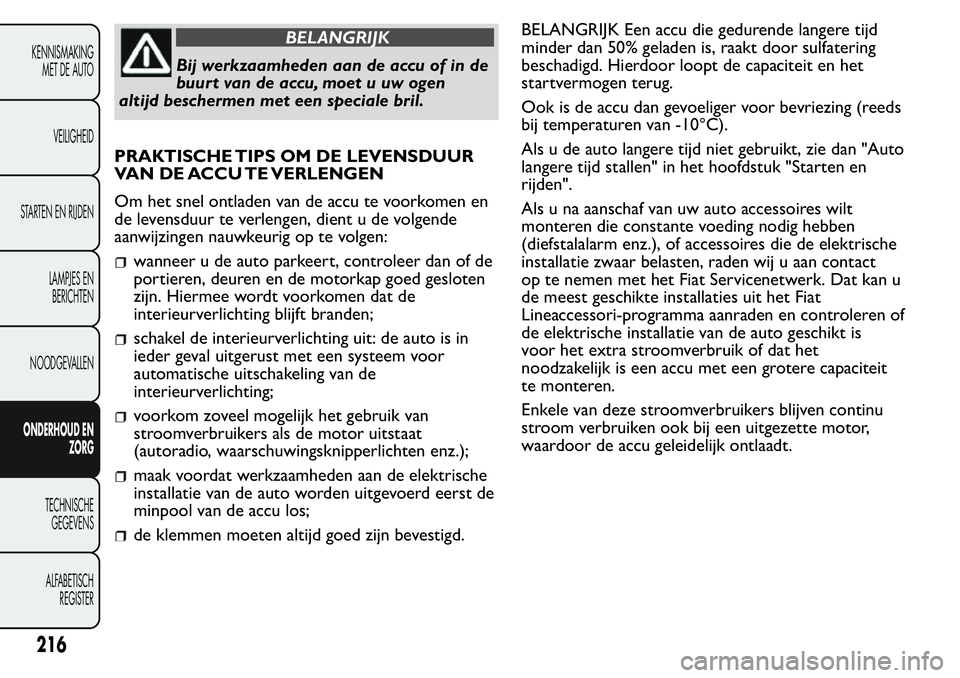 FIAT FIORINO 2017  Instructieboek (in Dutch) BELANGRIJK
Bij werkzaamheden aan de accu of in de
buur t van de accu, moet u uw ogen
altijd beschermen met een speciale bril.
PRAKTISCHE TIPS OM DE LEVENSDUUR
VAN DE ACCU TE VERLENGEN
Om het snel ontl