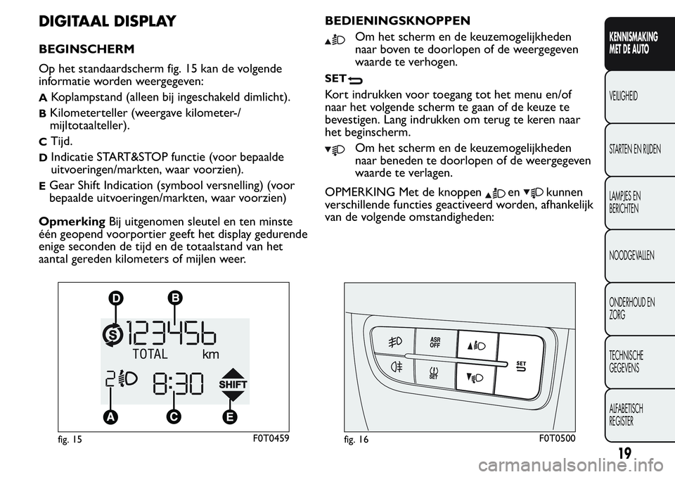 FIAT FIORINO 2017 Instructieboek (in Dutch) DIGITAAL DISPLAY
BEGINSCHERM
Op het standaardscherm fig. 15 kan de volgende
informatie worden weergegeven:
AKoplampstand (alleen bij ingeschakeld dimlicht).
BKilometerteller (weergave kilometer-/
mijl FIAT FIORINO 2017 Instructieboek (in Dutch) DIGITAAL DISPLAY
BEGINSCHERM
Op het standaardscherm fig. 15 kan de volgende
informatie worden weergegeven:
AKoplampstand (alleen bij ingeschakeld dimlicht).
BKilometerteller (weergave kilometer-/
mijl