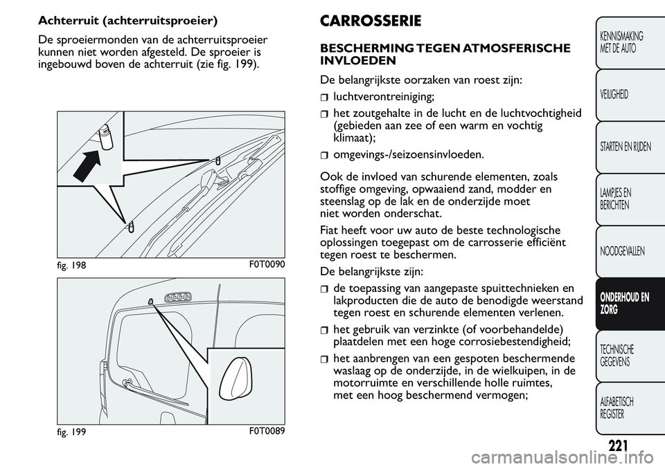 FIAT FIORINO 2017 Instructieboek (in Dutch) Achterruit (achterruitsproeier)
De sproeiermonden van de achterruitsproeier
kunnen niet worden afgesteld. De sproeier is
ingebouwd boven de achterruit (zie fig. 199).CARROSSERIE
BESCHERMING TEGEN ATMO FIAT FIORINO 2017 Instructieboek (in Dutch) Achterruit (achterruitsproeier)
De sproeiermonden van de achterruitsproeier
kunnen niet worden afgesteld. De sproeier is
ingebouwd boven de achterruit (zie fig. 199).CARROSSERIE
BESCHERMING TEGEN ATMO