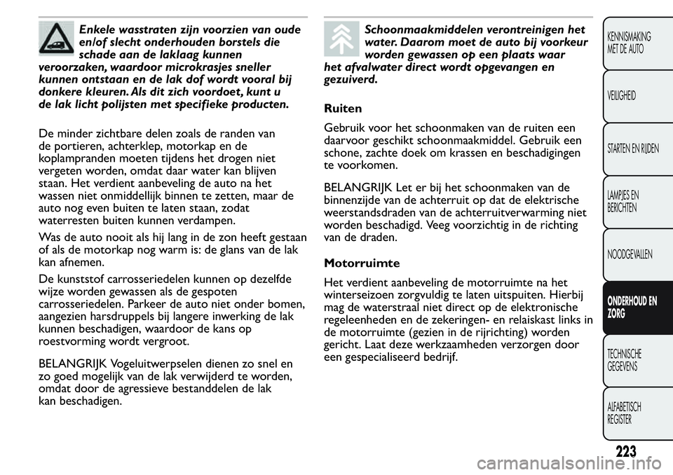 FIAT FIORINO 2017 Instructieboek (in Dutch) Enkele wasstraten zijn voorzien van oude
en/of slecht onderhouden borstels die
schade aan de laklaag kunnen
veroorzaken, waardoor microkrasjes sneller
kunnen ontstaan en de lak dof wordt vooral bij
do FIAT FIORINO 2017 Instructieboek (in Dutch) Enkele wasstraten zijn voorzien van oude
en/of slecht onderhouden borstels die
schade aan de laklaag kunnen
veroorzaken, waardoor microkrasjes sneller
kunnen ontstaan en de lak dof wordt vooral bij
do