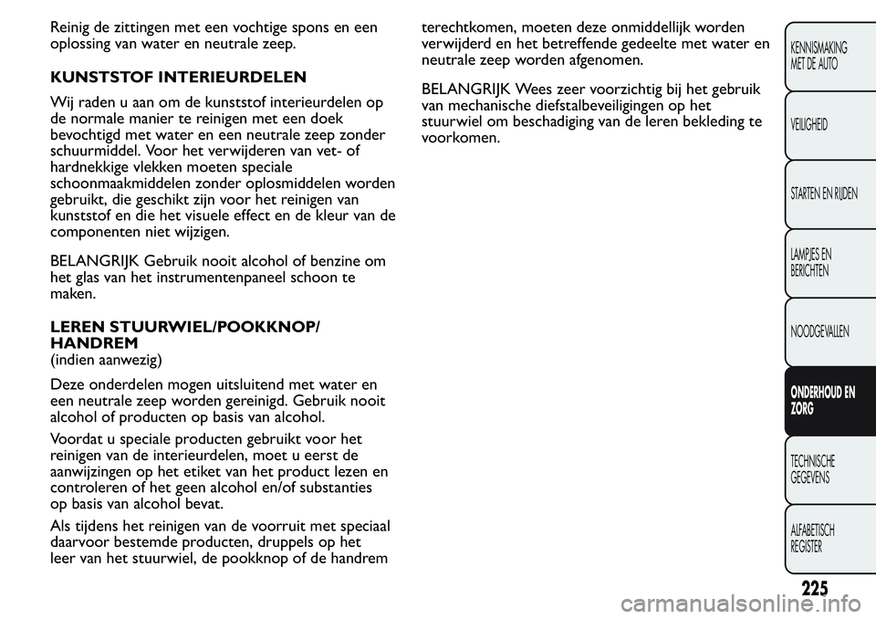 FIAT FIORINO 2017 Instructieboek (in Dutch) Reinig de zittingen met een vochtige spons en een
oplossing van water en neutrale zeep.
KUNSTSTOF INTERIEURDELEN
Wij raden u aan om de kunststof interieurdelen op
de normale manier te reinigen met een FIAT FIORINO 2017 Instructieboek (in Dutch) Reinig de zittingen met een vochtige spons en een
oplossing van water en neutrale zeep.
KUNSTSTOF INTERIEURDELEN
Wij raden u aan om de kunststof interieurdelen op
de normale manier te reinigen met een