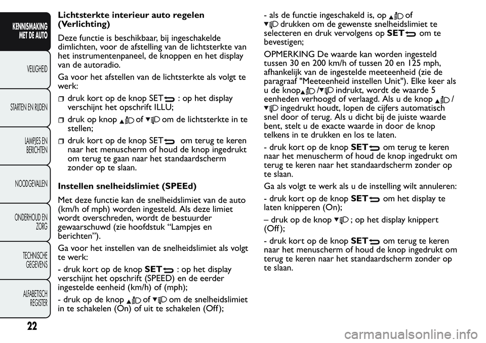 FIAT FIORINO 2017  Instructieboek (in Dutch) Lichtsterkte interieur auto regelen
(Verlichting)
Deze functie is beschikbaar, bij ingeschakelde
dimlichten, voor de afstelling van de lichtsterkte van
het instrumentenpaneel, de knoppen en het displa