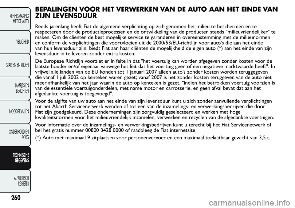 FIAT FIORINO 2017 Instructieboek (in Dutch) BEPALINGEN VOOR HET VERWERKEN VAN DE AUTO AAN HET EINDE VAN
ZIJN LEVENSDUUR
Reeds jarenlang heeft Fiat de algemene verplichting op zich genomen het milieu te beschermen en te
respecteren door de produ FIAT FIORINO 2017 Instructieboek (in Dutch) BEPALINGEN VOOR HET VERWERKEN VAN DE AUTO AAN HET EINDE VAN
ZIJN LEVENSDUUR
Reeds jarenlang heeft Fiat de algemene verplichting op zich genomen het milieu te beschermen en te
respecteren door de produ