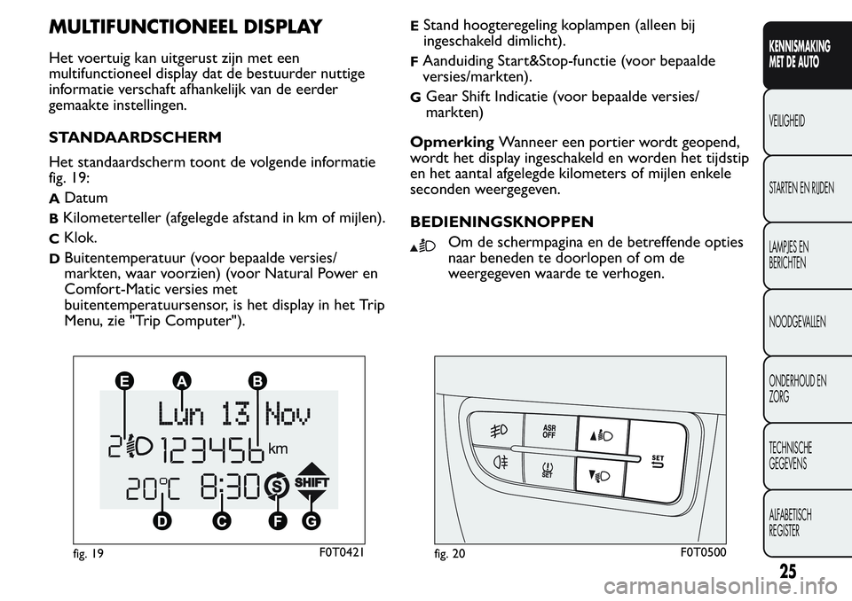 FIAT FIORINO 2017  Instructieboek (in Dutch) MULTIFUNCTIONEEL DISPLAY
Het voertuig kan uitgerust zijn met een
multifunctioneel display dat de bestuurder nuttige
informatie verschaft afhankelijk van de eerder
gemaakte instellingen.
STANDAARDSCHER