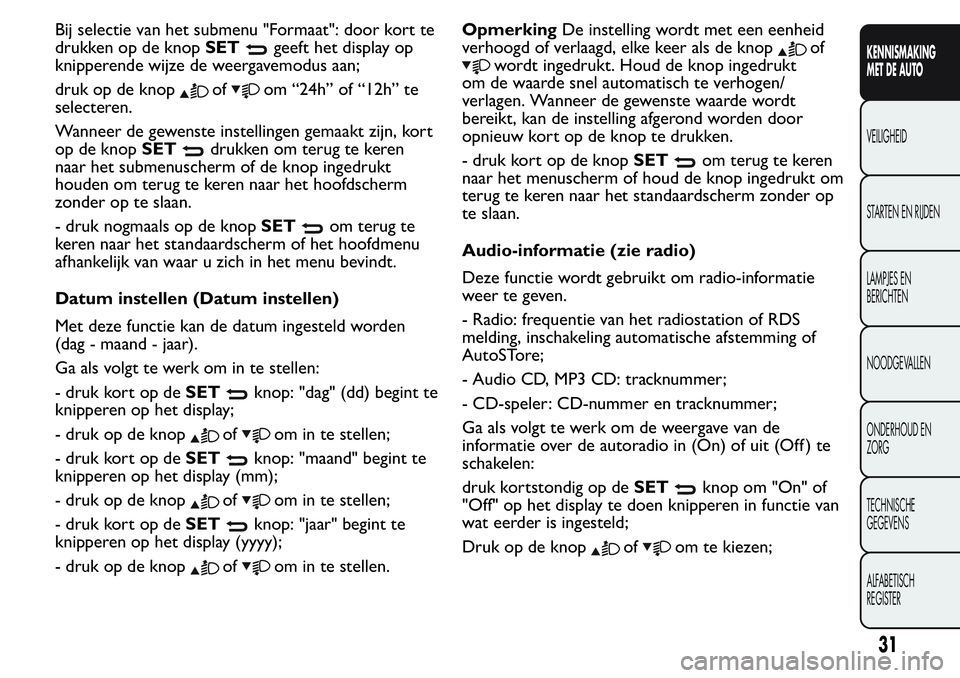 FIAT FIORINO 2017 Instructieboek (in Dutch) Bij selectie van het submenu "Formaat": door kort te
drukken op de knopSET
geeft het display op
knipperende wijze de weergavemodus aan;
druk op de knop
ofom “24h” of “12h” te
selectere FIAT FIORINO 2017 Instructieboek (in Dutch) Bij selectie van het submenu "Formaat": door kort te
drukken op de knopSET
geeft het display op
knipperende wijze de weergavemodus aan;
druk op de knop
ofom “24h” of “12h” te
selectere