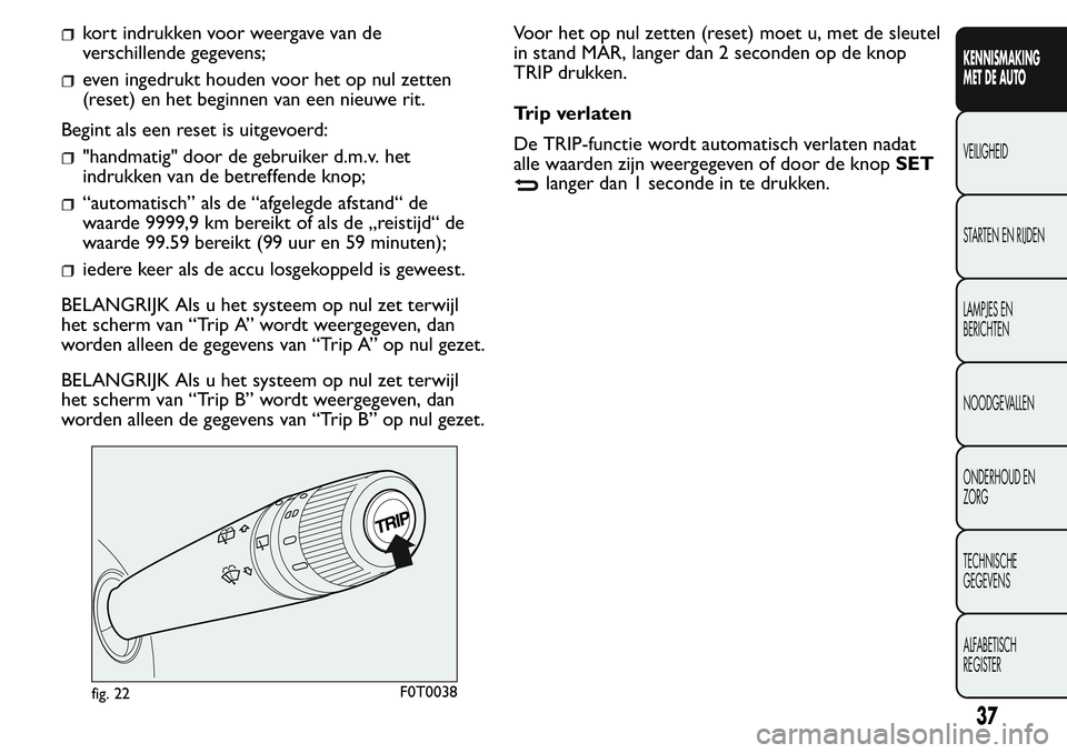 FIAT FIORINO 2017  Instructieboek (in Dutch) kort indrukken voor weergave van de
verschillende gegevens;
even ingedrukt houden voor het op nul zetten
(reset) en het beginnen van een nieuwe rit.
Begint als een reset is uitgevoerd:
"handmatig&