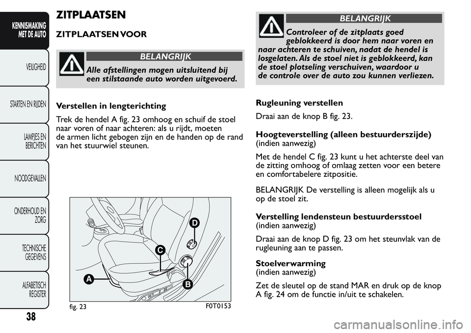FIAT FIORINO 2017  Instructieboek (in Dutch) ZITPLAATSEN
ZITPLAATSEN VOOR
BELANGRIJK
Alle afstellingen mogen uitsluitend bij
een stilstaande auto worden uitgevoerd.
Verstellen in lengterichting
Trek de hendel A fig. 23 omhoog en schuif de stoel
