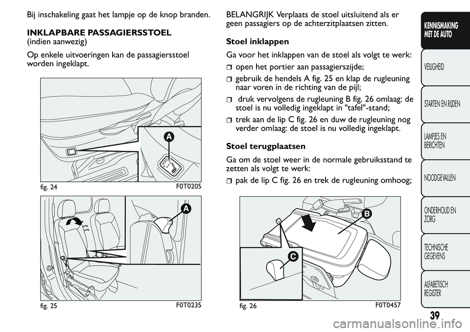 FIAT FIORINO 2017  Instructieboek (in Dutch) Bij inschakeling gaat het lampje op de knop branden.
INKLAPBARE PASSAGIERSSTOEL
(indien aanwezig)
Op enkele uitvoeringen kan de passagiersstoel
worden ingeklapt.BELANGRIJK Verplaats de stoel uitsluite