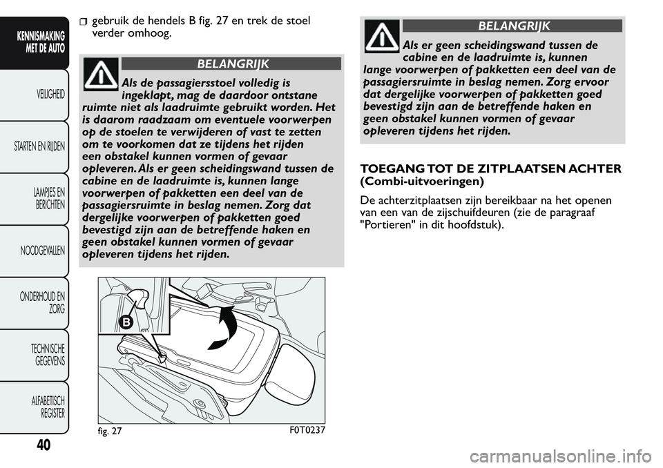 FIAT FIORINO 2017  Instructieboek (in Dutch) gebruik de hendels B fig. 27 en trek de stoel
verder omhoog.
BELANGRIJK
Als de passagiersstoel volledig is
ingeklapt , mag de daardoor ontstane
ruimte niet als laadruimte gebruikt worden. Het
is daaro