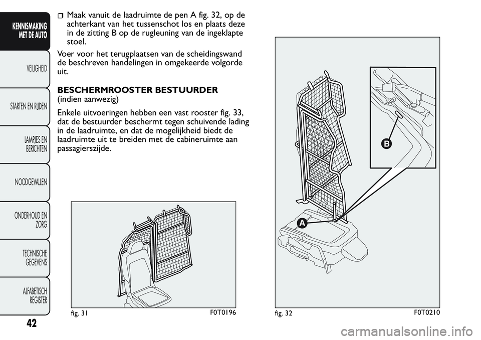 FIAT FIORINO 2017  Instructieboek (in Dutch) Maak vanuit de laadruimte de pen A fig. 32, op de
achterkant van het tussenschot los en plaats deze
in de zitting B op de rugleuning van de ingeklapte
stoel.
Voer voor het terugplaatsen van de scheidi