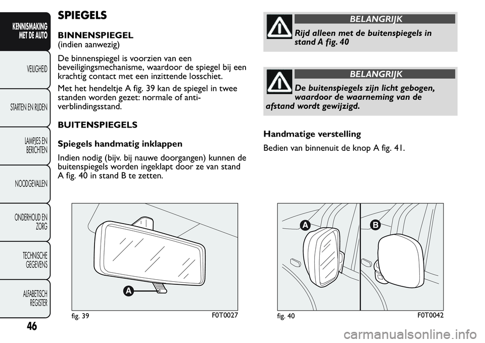 FIAT FIORINO 2017  Instructieboek (in Dutch) SPIEGELS
BINNENSPIEGEL
(indien aanwezig)
De binnenspiegel is voorzien van een
beveiligingsmechanisme, waardoor de spiegel bij een
krachtig contact met een inzittende losschiet.
Met het hendeltje A fig