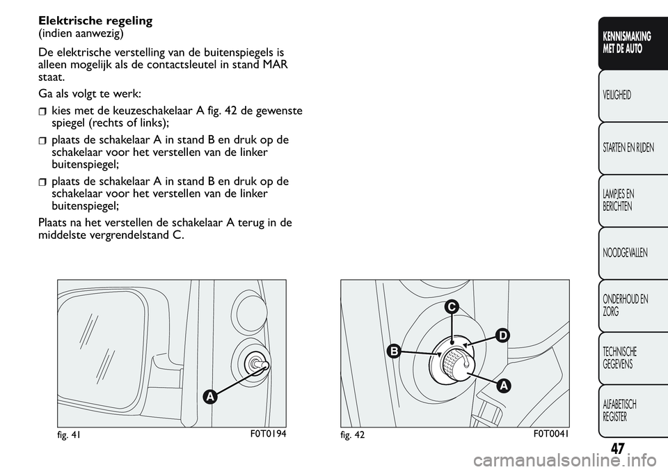 FIAT FIORINO 2017  Instructieboek (in Dutch) Elektrische regeling
(indien aanwezig)
De elektrische verstelling van de buitenspiegels is
alleen mogelijk als de contactsleutel in stand MAR
staat.
Ga als volgt te werk:
kies met de keuzeschakelaar A