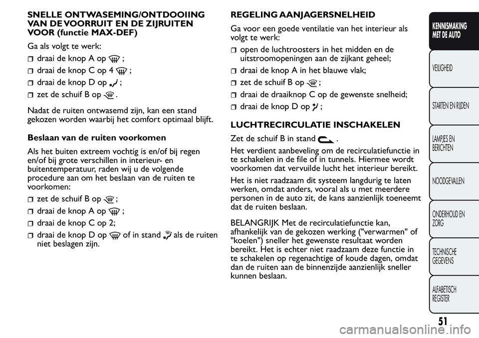 FIAT FIORINO 2017  Instructieboek (in Dutch) SNELLE ONTWASEMING/ONTDOOIING
VAN DE VOORRUIT EN DE ZIJRUITEN
VOOR (functie MAX-DEF)
Ga als volgt te werk:
draai de knop A op;
draai de knop C op 4;
draai de knop D op;
zet de schuif B op.
Nadat de ru