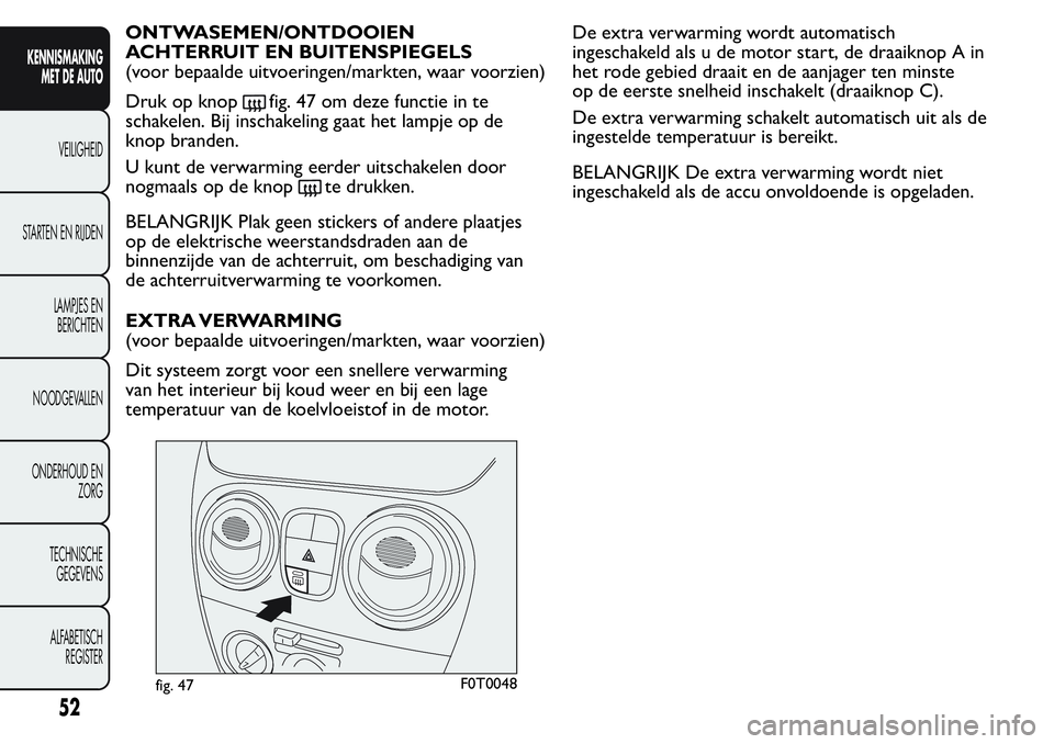 FIAT FIORINO 2017  Instructieboek (in Dutch) ONTWASEMEN/ONTDOOIEN
ACHTERRUIT EN BUITENSPIEGELS
(voor bepaalde uitvoeringen/markten, waar voorzien)
Druk op knop
fig. 47 om deze functie in te
schakelen. Bij inschakeling gaat het lampje op de
knop 