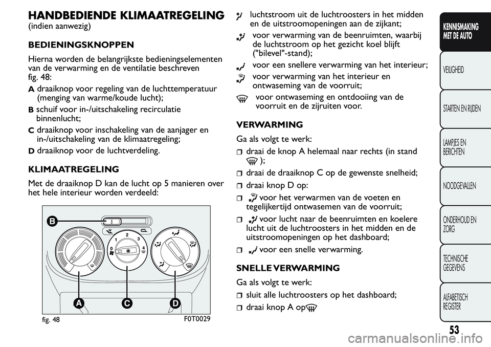 FIAT FIORINO 2017 Instructieboek (in Dutch) HANDBEDIENDE KLIMAATREGELING
(indien aanwezig)
BEDIENINGSKNOPPEN
Hierna worden de belangrijkste bedieningselementen
van de verwarming en de ventilatie beschreven
fig. 48:
Adraaiknop voor regeling van FIAT FIORINO 2017 Instructieboek (in Dutch) HANDBEDIENDE KLIMAATREGELING
(indien aanwezig)
BEDIENINGSKNOPPEN
Hierna worden de belangrijkste bedieningselementen
van de verwarming en de ventilatie beschreven
fig. 48:
Adraaiknop voor regeling van