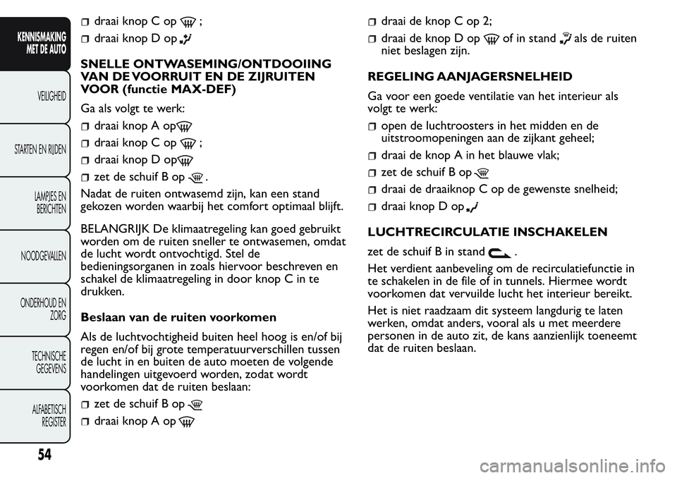 FIAT FIORINO 2017  Instructieboek (in Dutch) draai knop C op;
draai knop D op
SNELLE ONTWASEMING/ONTDOOIING
VAN DE VOORRUIT EN DE ZIJRUITEN
VOOR (functie MAX-DEF)
Ga als volgt te werk:
draai knop A op
draai knop C op;
draai knop D op
zet de schu