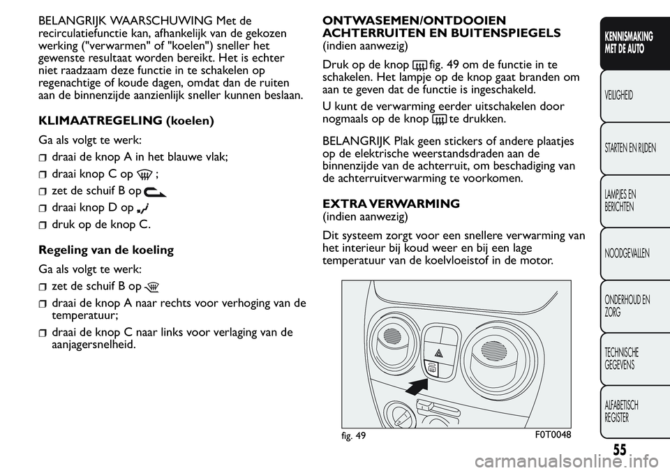 FIAT FIORINO 2017  Instructieboek (in Dutch) BELANGRIJK WAARSCHUWING Met de
recirculatiefunctie kan, afhankelijk van de gekozen
werking ("verwarmen" of "koelen") sneller het
gewenste resultaat worden bereikt. Het is echter
niet r