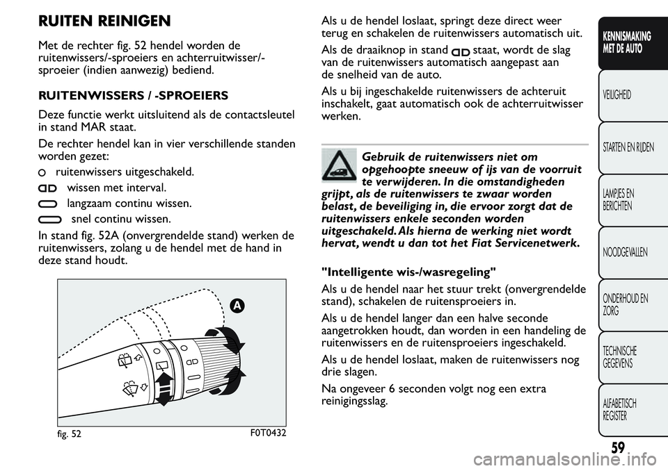 FIAT FIORINO 2017  Instructieboek (in Dutch) RUITEN REINIGEN
Met de rechter fig. 52 hendel worden de
ruitenwissers/-sproeiers en achterruitwisser/-
sproeier (indien aanwezig) bediend.
RUITENWISSERS / -SPROEIERS
Deze functie werkt uitsluitend als