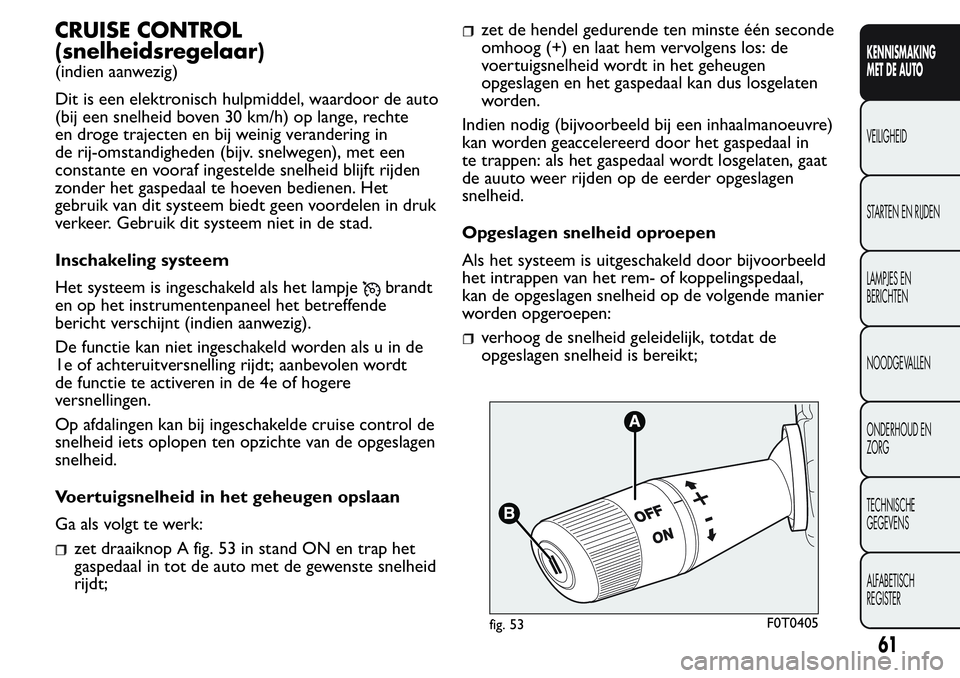 FIAT FIORINO 2017  Instructieboek (in Dutch) CRUISE CONTROL
(snelheidsregelaar)
(indien aanwezig)
Dit is een elektronisch hulpmiddel, waardoor de auto
(bij een snelheid boven 30 km/h) op lange, rechte
en droge trajecten en bij weinig verandering