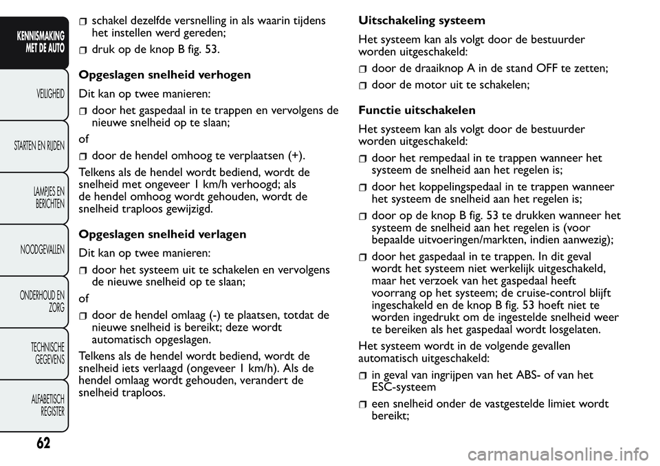 FIAT FIORINO 2017 Instructieboek (in Dutch) schakel dezelfde versnelling in als waarin tijdens
het instellen werd gereden;
druk op de knop B fig. 53.
Opgeslagen snelheid verhogen
Dit kan op twee manieren:
door het gaspedaal in te trappen en ver FIAT FIORINO 2017 Instructieboek (in Dutch) schakel dezelfde versnelling in als waarin tijdens
het instellen werd gereden;
druk op de knop B fig. 53.
Opgeslagen snelheid verhogen
Dit kan op twee manieren:
door het gaspedaal in te trappen en ver