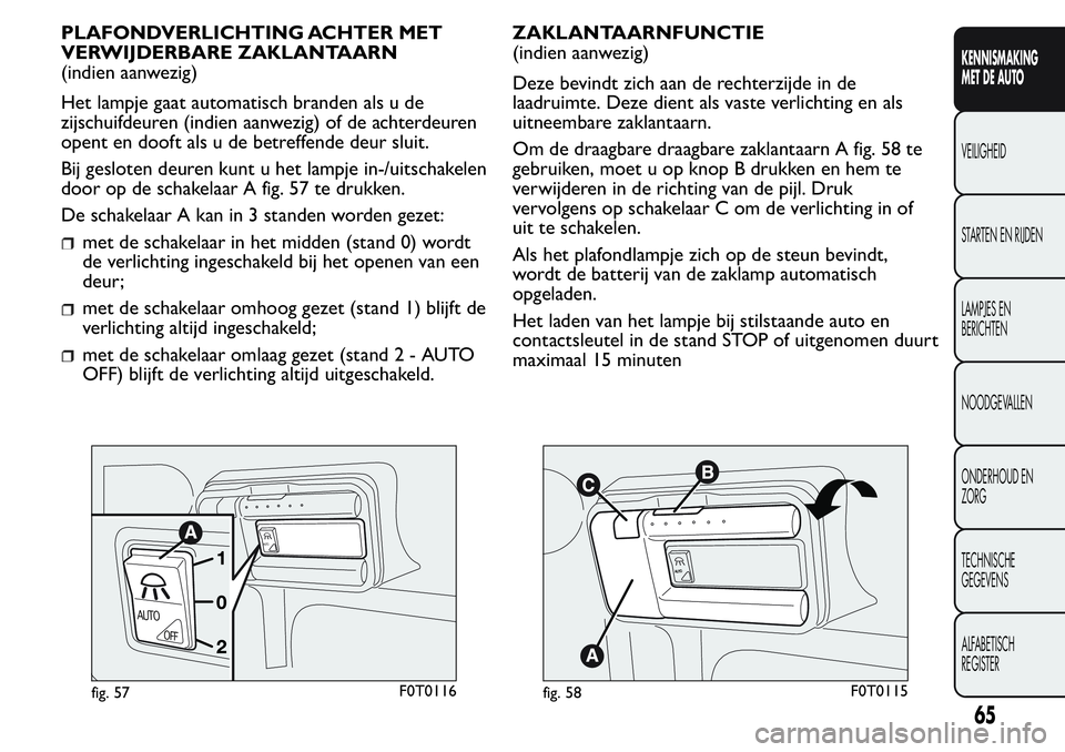 FIAT FIORINO 2017  Instructieboek (in Dutch) PLAFONDVERLICHTING ACHTER MET
VERWIJDERBARE ZAKLANTAARN
(indien aanwezig)
Het lampje gaat automatisch branden als u de
zijschuifdeuren (indien aanwezig) of de achterdeuren
opent en dooft als u de betr