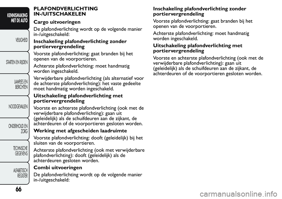 FIAT FIORINO 2017  Instructieboek (in Dutch) PLAFONDVERLICHTING
IN-/UITSCHAKELEN
Cargo uitvoeringen
De plafondverlichting wordt op de volgende manier
in-/uitgeschakeld:
Inschakeling plafondverlichting zonder
portiervergrendeling
Voorste plafondv
