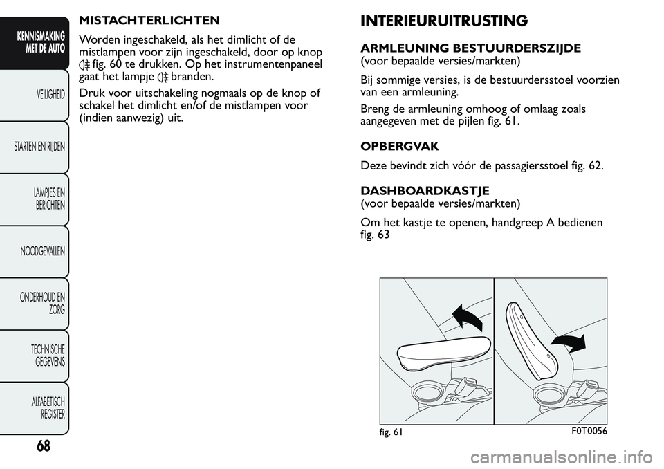 FIAT FIORINO 2017 Instructieboek (in Dutch) MISTACHTERLICHTEN
Worden ingeschakeld, als het dimlicht of de
mistlampen voor zijn ingeschakeld, door op knop
fig. 60 te drukken. Op het instrumentenpaneel
gaat het lampje
branden.
Druk voor uitschake FIAT FIORINO 2017 Instructieboek (in Dutch) MISTACHTERLICHTEN
Worden ingeschakeld, als het dimlicht of de
mistlampen voor zijn ingeschakeld, door op knop
fig. 60 te drukken. Op het instrumentenpaneel
gaat het lampje
branden.
Druk voor uitschake