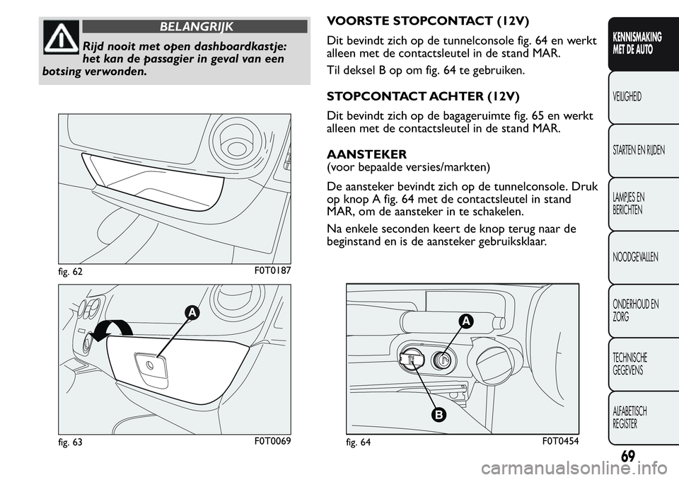 FIAT FIORINO 2017 Instructieboek (in Dutch) BELANGRIJK
Rijd nooit met open dashboardkastje:
het kan de passagier in geval van een
botsing verwonden.VOORSTE STOPCONTACT (12V)
Dit bevindt zich op de tunnelconsole fig. 64 en werkt
alleen met de co FIAT FIORINO 2017 Instructieboek (in Dutch) BELANGRIJK
Rijd nooit met open dashboardkastje:
het kan de passagier in geval van een
botsing verwonden.VOORSTE STOPCONTACT (12V)
Dit bevindt zich op de tunnelconsole fig. 64 en werkt
alleen met de co