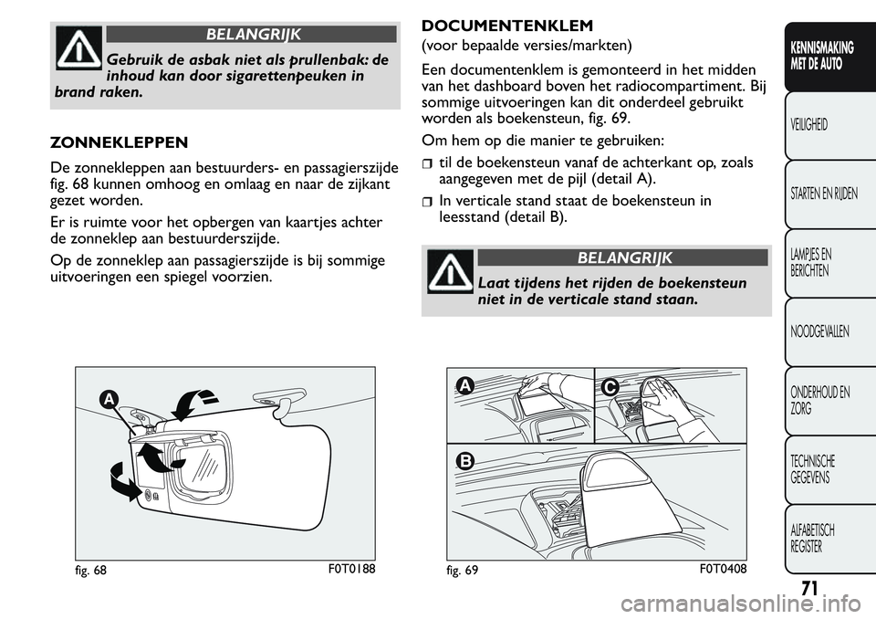 FIAT FIORINO 2017  Instructieboek (in Dutch) BELANGRIJK
Gebruik de asbak niet als prullenbak: de
inhoud kan door sigarettenpeuken in
brand raken.
ZONNEKLEPPEN
De zonnekleppen aan bestuurders- en passagierszijde
fig. 68 kunnen omhoog en omlaag en