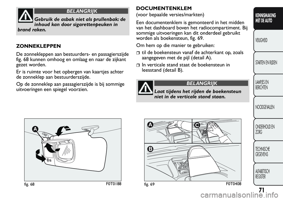 FIAT FIORINO 2017 Instructieboek (in Dutch) BELANGRIJK
Gebruik de asbak niet als prullenbak: de
inhoud kan door sigarettenpeuken in
brand raken.
ZONNEKLEPPEN
De zonnekleppen aan bestuurders- en passagierszijde
fig. 68 kunnen omhoog en omlaag en FIAT FIORINO 2017 Instructieboek (in Dutch) BELANGRIJK
Gebruik de asbak niet als prullenbak: de
inhoud kan door sigarettenpeuken in
brand raken.
ZONNEKLEPPEN
De zonnekleppen aan bestuurders- en passagierszijde
fig. 68 kunnen omhoog en omlaag en