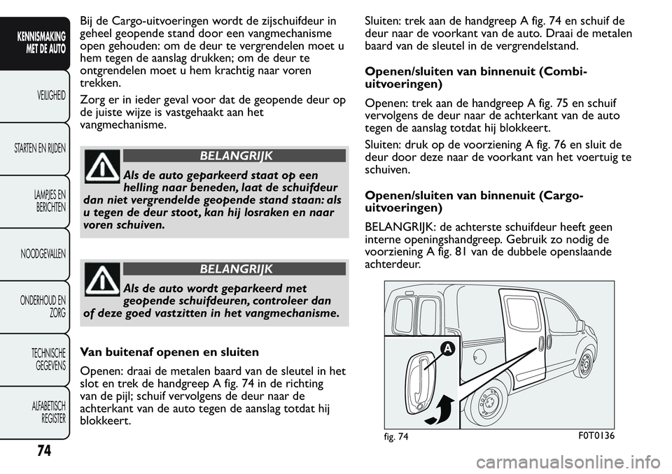 FIAT FIORINO 2017 Instructieboek (in Dutch) Bij de Cargo-uitvoeringen wordt de zijschuifdeur in
geheel geopende stand door een vangmechanisme
open gehouden: om de deur te vergrendelen moet u
hem tegen de aanslag drukken; om de deur te
ontgrende FIAT FIORINO 2017 Instructieboek (in Dutch) Bij de Cargo-uitvoeringen wordt de zijschuifdeur in
geheel geopende stand door een vangmechanisme
open gehouden: om de deur te vergrendelen moet u
hem tegen de aanslag drukken; om de deur te
ontgrende