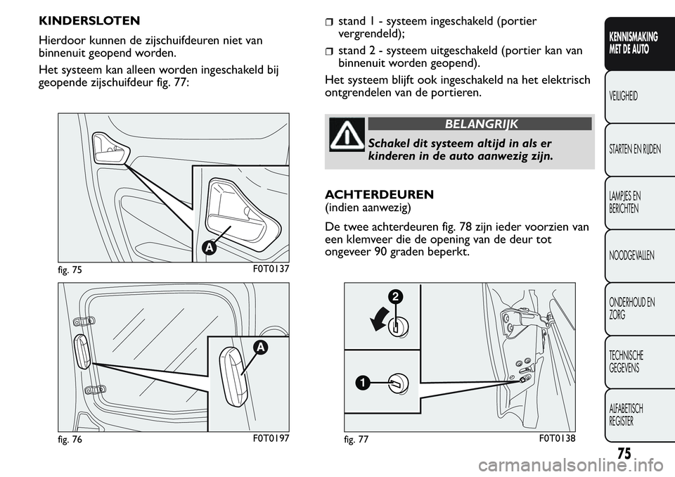 FIAT FIORINO 2017 Instructieboek (in Dutch) KINDERSLOTEN
Hierdoor kunnen de zijschuifdeuren niet van
binnenuit geopend worden.
Het systeem kan alleen worden ingeschakeld bij
geopende zijschuifdeur fig. 77:stand 1 - systeem ingeschakeld (portier FIAT FIORINO 2017 Instructieboek (in Dutch) KINDERSLOTEN
Hierdoor kunnen de zijschuifdeuren niet van
binnenuit geopend worden.
Het systeem kan alleen worden ingeschakeld bij
geopende zijschuifdeur fig. 77:stand 1 - systeem ingeschakeld (portier